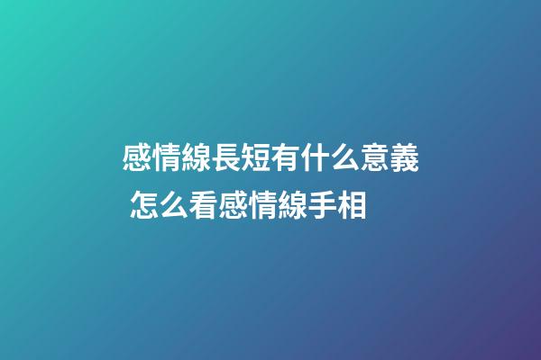 感情線長短有什么意義 怎么看感情線手相